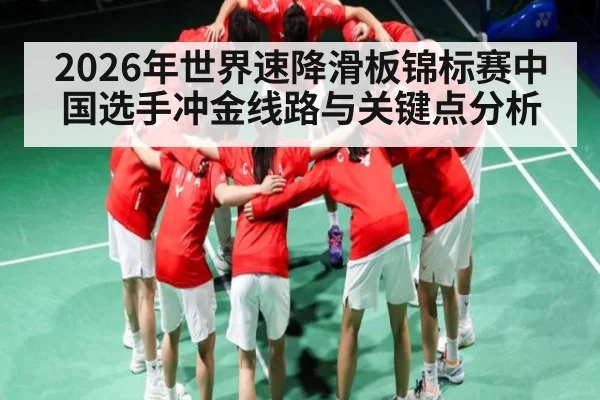 2026年世界速降滑板锦标赛中国选手冲金线路与关键点分析